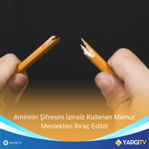 Amirinin Şifresini İzinsiz Kullanan Memur Meslekten İhraç Edildi
