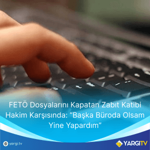FETO Dosyalarini Kapatan Zabit Katibi Hakim Karsisinda Baska Buroda Olsam Yine Yapardim