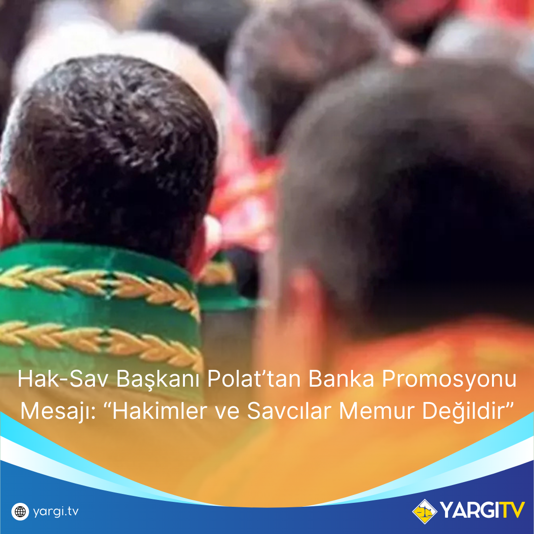 Hak Sav Baskani Polattan Banka Promosyonu Mesaji Hakimler Ve Savcilar Memur Degildir