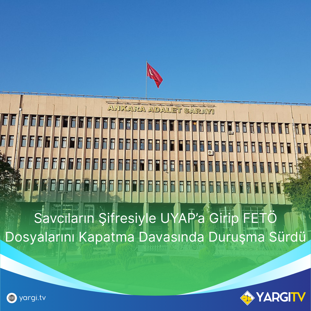 Savcilarin Sifresiyle UYAPa Girip FETO Dosyalarini Kapatma Davasinda Durusma Surdu