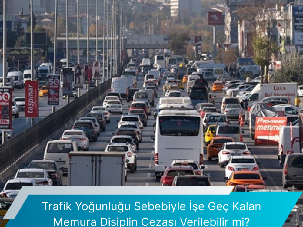 Trafik Yogunlugu Sebebiyle Ise Gec Kalan Memura Disiplin Cezasi Verilebilir Mi