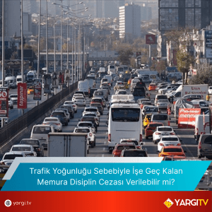 Trafik Yogunlugu Sebebiyle Ise Gec Kalan Memura Disiplin Cezasi Verilebilir Mi