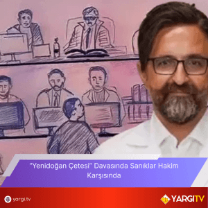 Yenidogan Cetesi Davasinda Saniklar Hakim Karsisinda