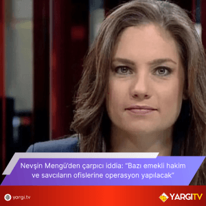 Nevsin Menguden Carpici Iddia Bazi Emekli Hakim Ve Savcilarin Ofislerine Operasyon Yapilacak