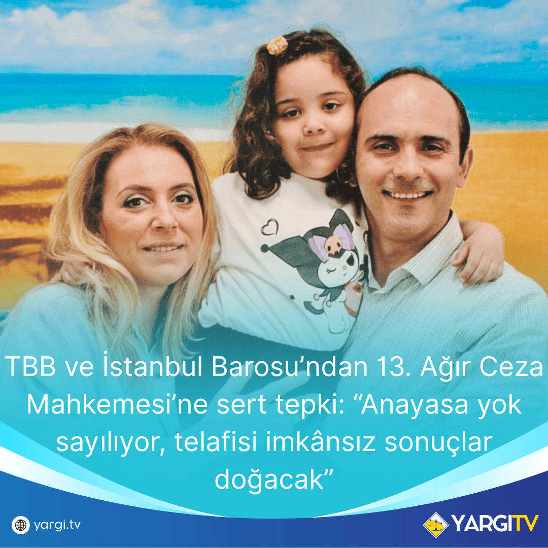 TBB ve İstanbul Barosu’ndan 13. Ağır Ceza Mahkemesi’ne sert tepki: “Anayasa yok sayılıyor, telafisi imkânsız sonuçlar doğacak”