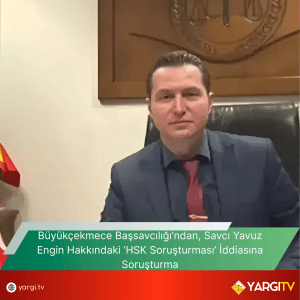 Buyukcekmece Bassavciligindan Savci Yavuz Engin Hakkindaki ‘HSK Sorusturmasi Iddiasina Sorusturma