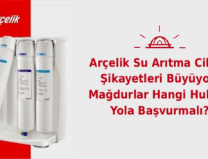 Arçelik Su Arıtma Cihazı Şikayetleri Büyüyor: Mağdurlar Hangi Hukuki Yola Başvurmalı?